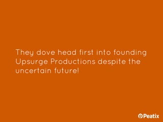 They dove head first into founding
Upsurge Productions despite the
uncertain future!
 