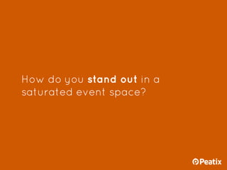 How do you stand out in a
saturated event space?
 