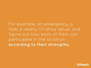 For example, an emergency, a
task, a reality TV show setup, and
figure out how each of them can
participate in the situati...