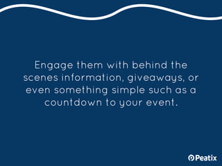 Engage them with behind the
scenes information, giveaways, or
even something simple such as a
countdown to your event.
 