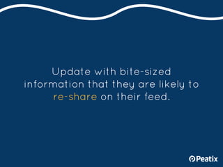 Update with bite-sized
information that they are likely to
re-share on their feed.
 