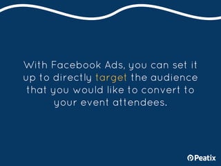 With Facebook Ads, you can set it
up to directly target the audience
that you would like to convert to
your event attendee...