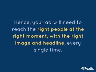 Hence, your ad will need to
reach the right people at the
right moment, with the right
image and headline, every
single ti...
