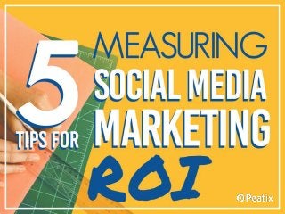 5 Tips for
Measuring
Social Media
Marketing ROI
 