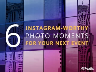 Event Marketing 101:
6 Instagram-worthy
photo moments for your
next event
 