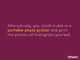 Alternatively, you could invest in a
portable photo printer and print
the photos off Instagram yourself.
 