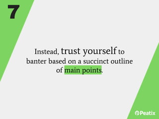 Instead, trust yourself to
banter based on a succinct outline
of main points.
7
 