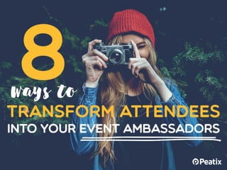 8 ways to transform
attendees into your
event ambassadors
 