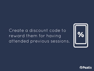 Create a discount code to
reward them for having
attended previous sessions.
 