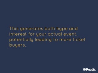 This generates both hype and
interest for your actual event,
potentially leading to more ticket
buyers.
 