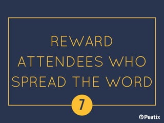 REWARD
ATTENDEES WHO
SPREAD THE WORD
7
 