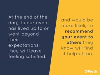 At the end of the
day, if your event
has lived up to or
went beyond
their
expectations,
they will leave
feeling satisfied,...