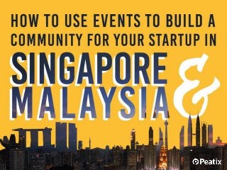 How to use events to
build a community for
your startup in
Singapore and
Malaysia
 