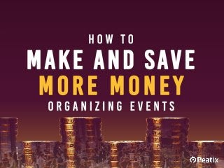How to make and save more
money organizing events
 