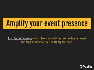 Identify influencers whom have a significant following amongst
the target audience you’re trying to reach.
Amplify your ev...