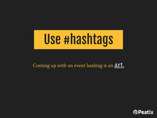 Coming up with an event hashtag is an art.
Use #hashtags
 