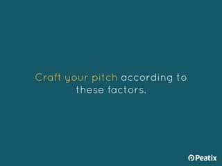 Craft your pitch according to
these factors.
 