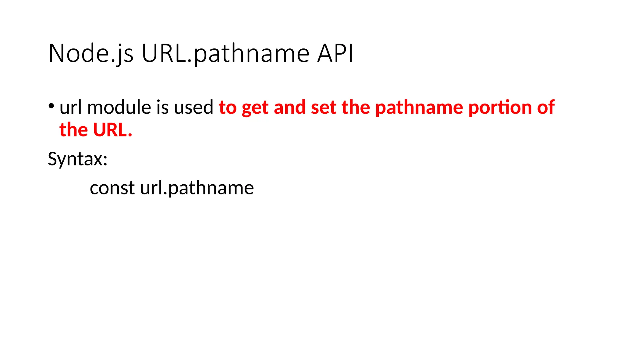 Node.js URL.pathname API
• url module is used to get and set the pathname portion of
the URL.
Syntax:
const url.pathname
 