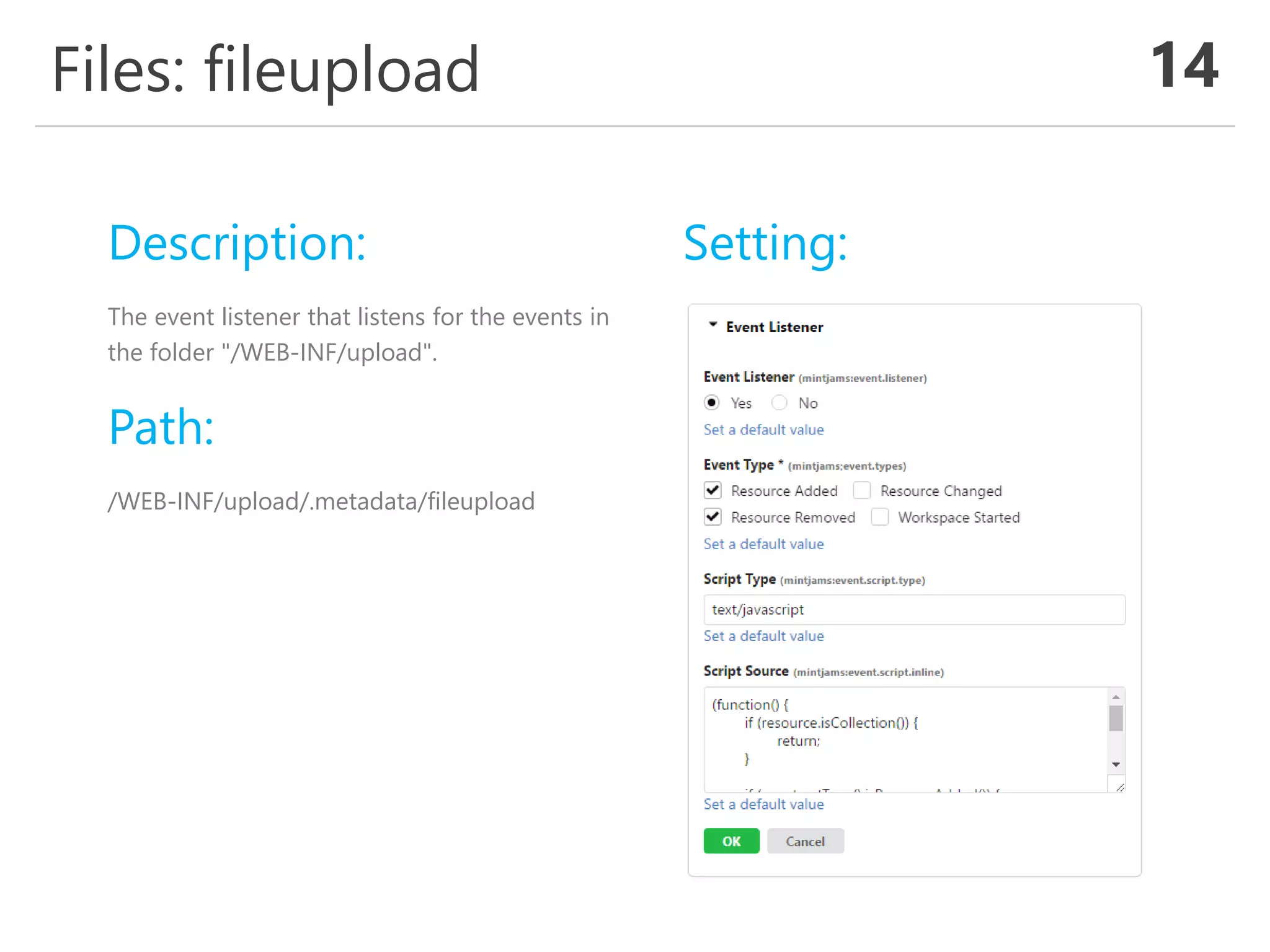 Files: fileupload 14
Description:
The event listener that listens for the events in
the folder "/WEB-INF/upload".
Path:
/WEB-INF/upload/.metadata/fileupload
Setting:
 