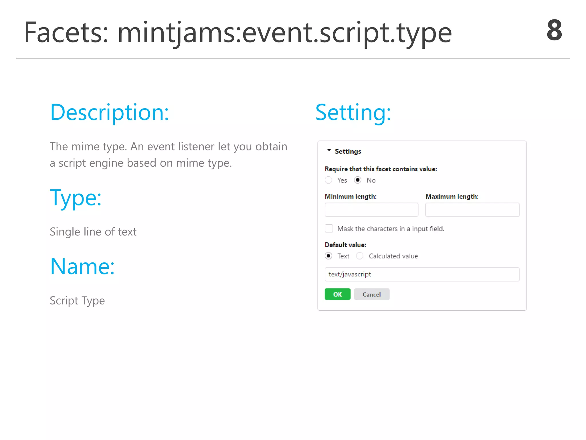 Facets: mintjams:event.script.type 8
Description:
The mime type. An event listener let you obtain
a script engine based on mime type.
Type:
Single line of text
Name:
Script Type
Setting:
 