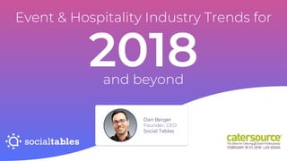 Event & Hospitality Industry Trends for
2018
Dan Berger
Founder, CEO
Social Tables
and beyond
 