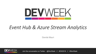 Event Hub & Azure Stream Analytics
Davide Mauri
Join the conversation on Twitter: @DevWeek // #DW2016 // #DevWeek
 