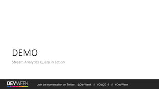 Join the conversation on Twitter: @DevWeek // #DW2016 // #DevWeek
DEMO
Stream Analytics Query in action
 
