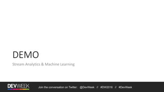 Join the conversation on Twitter: @DevWeek // #DW2016 // #DevWeek
DEMO
Stream Analytics & Machine Learning
 