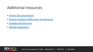 Additional resources
• Online Documentation
• Stream Analytics Reference Architecture
• Lambda Architecture
• GitHub Repository
Join the conversation on Twitter: @DevWeek // #DW2016 // #DevWeek
 