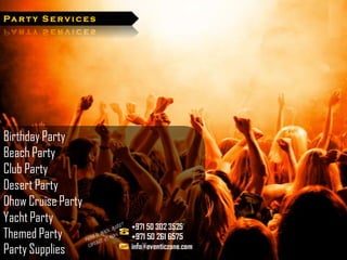 Pa r t y S e r v i c e s




Birthday Party
Beach Party
Club Party
Desert Party
Dhow Cruise Party
Yacht Party
Themed Party
Party Supplies
 