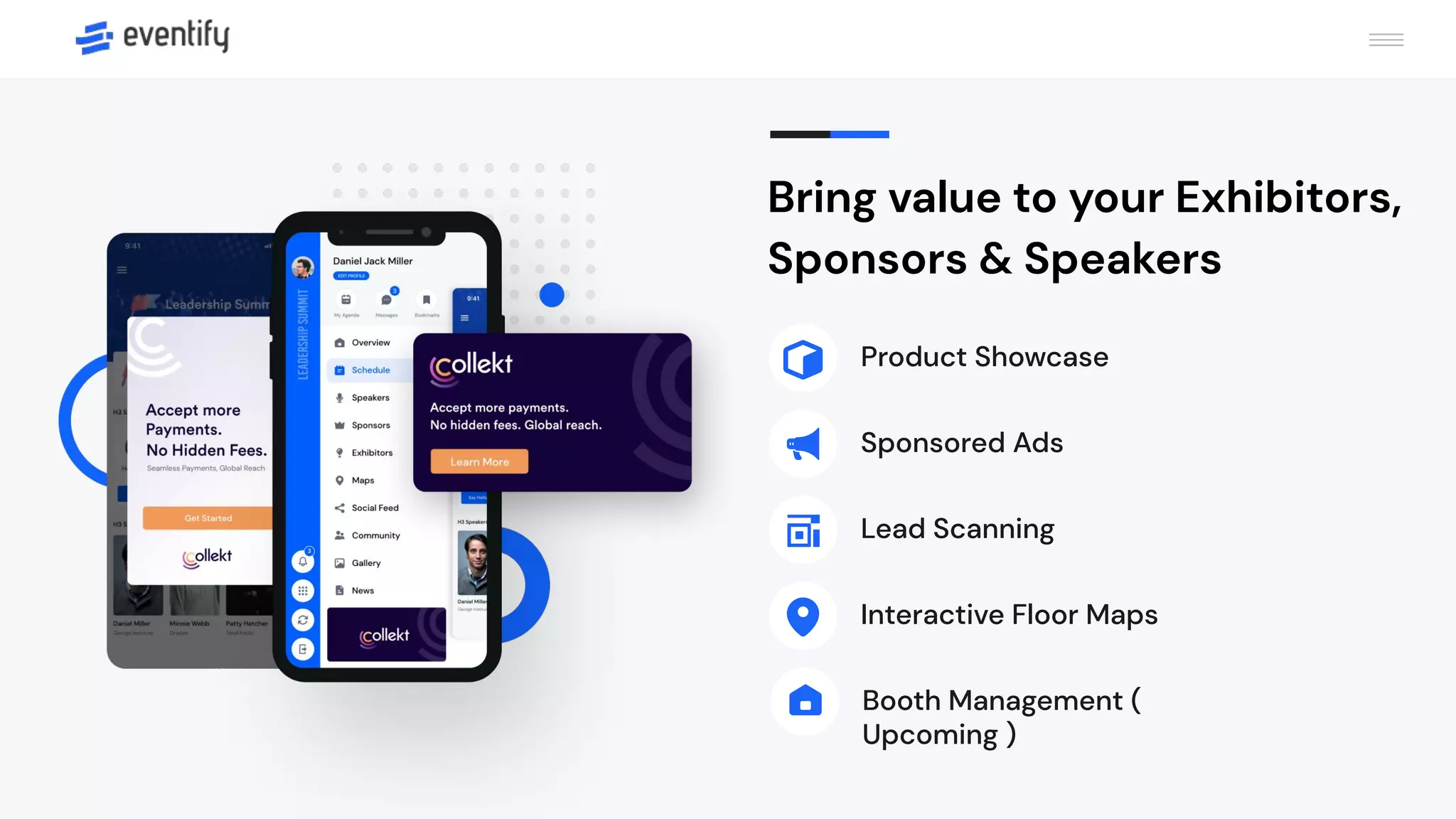Bring value to your Exhibitors,
Sponsors & Speakers
Product Showcase
Sponsored Ads
Lead Scanning
Interactive Floor Maps
Booth Management (
Upcoming )