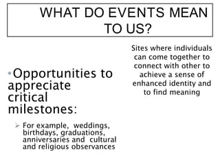 WHAT DO EVENTS MEAN
TO US?
•Opportunities to
appreciate
critical
milestones:
 For example, weddings,
birthdays, graduatio...