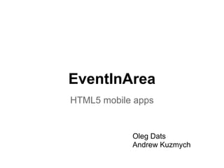 EventInArea
HTML5 mobile apps


            Oleg Dats
            Andrew Kuzmych
 