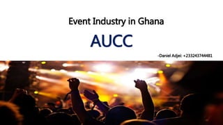 Event Industry in Ghana
AUCC
-Daniel Adjei: +233243744481
 