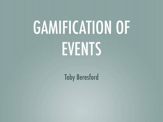 GAMIFICATION OF
    EVENTS
    Toby Beresford
 