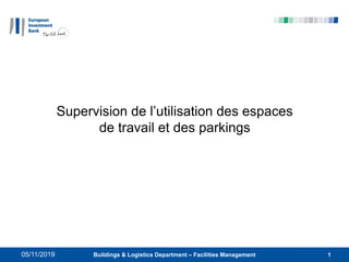 1Buildings & Logistics Department – Facilities Management
Supervision de l’utilisation des espaces
de travail et des parkings
05/11/2019
 