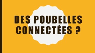 DES POUBELLES
CONNECTÉES ?
 