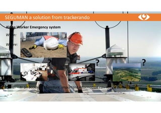 SEGUMAN a solution from trackerando
trackerando / Bodo Erken / GPS-Tracking 4.0 12
Alone Worker Emergency system
When:
Where:
Who:
In an accident, therefore, important information can not be determined!
 