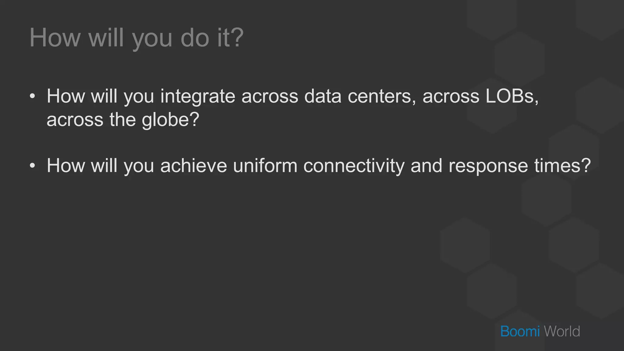 How will you do it?
• How will you integrate across data centers, across LOBs,
across the globe?
• How will you achieve uniform connectivity and response times?
 