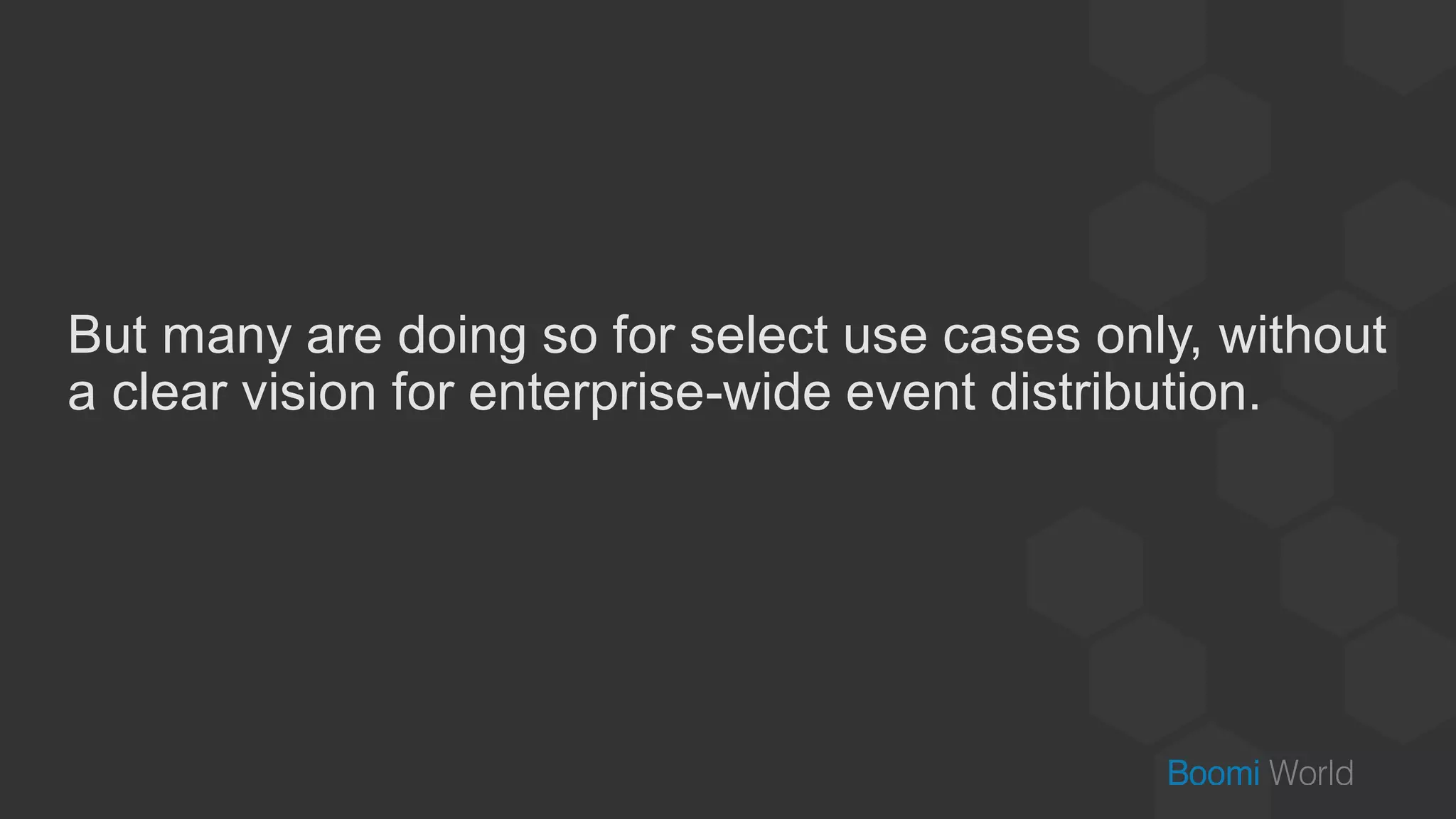 But many are doing so for select use cases only, without
a clear vision for enterprise-wide event distribution.
 