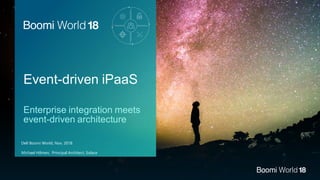 Dell Boomi World, Nov, 2018
Michael Hilmen, Principal Architect, Solace
Event-driven iPaaS
Enterprise integration meets
event-driven architecture
 