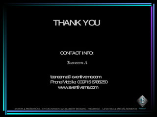 THANK YOU CONTACT INFO: [email_address] Phone Mobile: 009715 6785250 www.eventiveme.com Tasneem A . EVENTS & PROMOTIONS---ENTERTAINMENT & CELEBRITY BOOKING---WEDDINGS ---LIFESTYLE & SPECIAL MOMENTS 