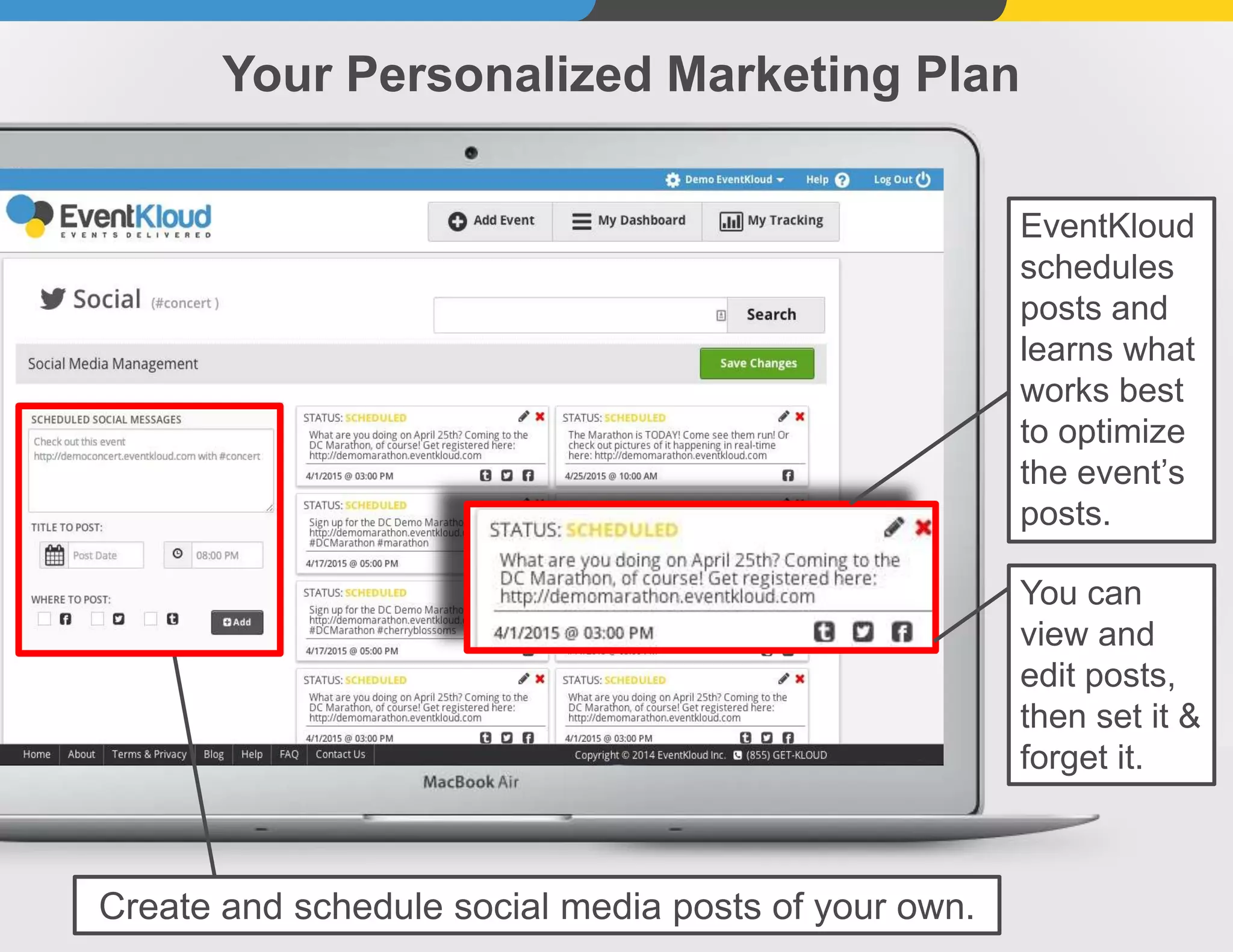 Your Personalized Marketing Plan
Create and schedule social media posts of your own.
EventKloud
schedules
posts and
learns what
works best
to optimize
the event’s
posts.
You can
view and
edit posts,
then set it &
forget it.
 