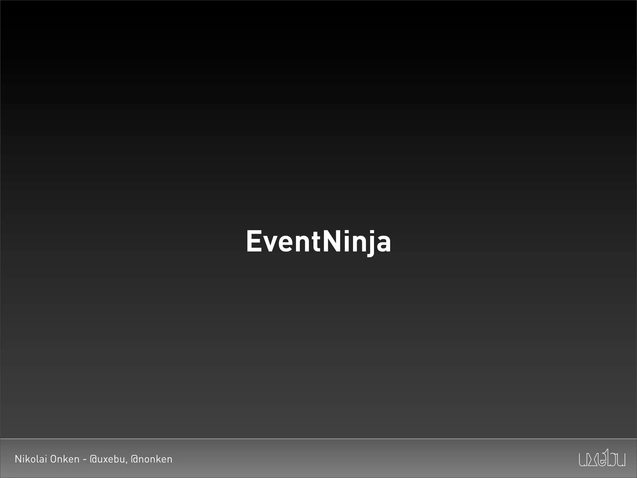 EventNinja




Nikolai Onken - @uxebu, @nonken
 