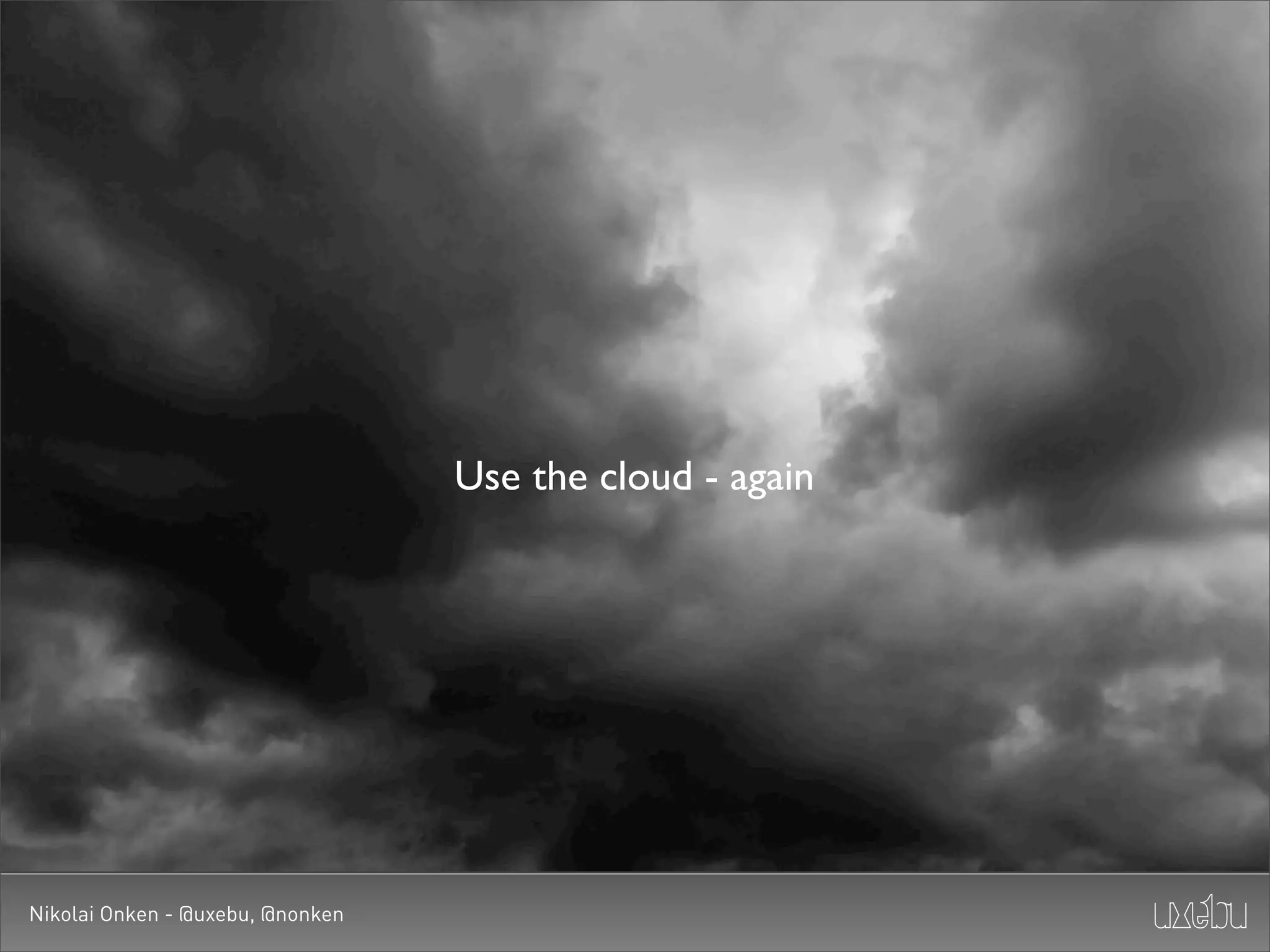 Use the cloud - again




Nikolai Onken - @uxebu, @nonken
 