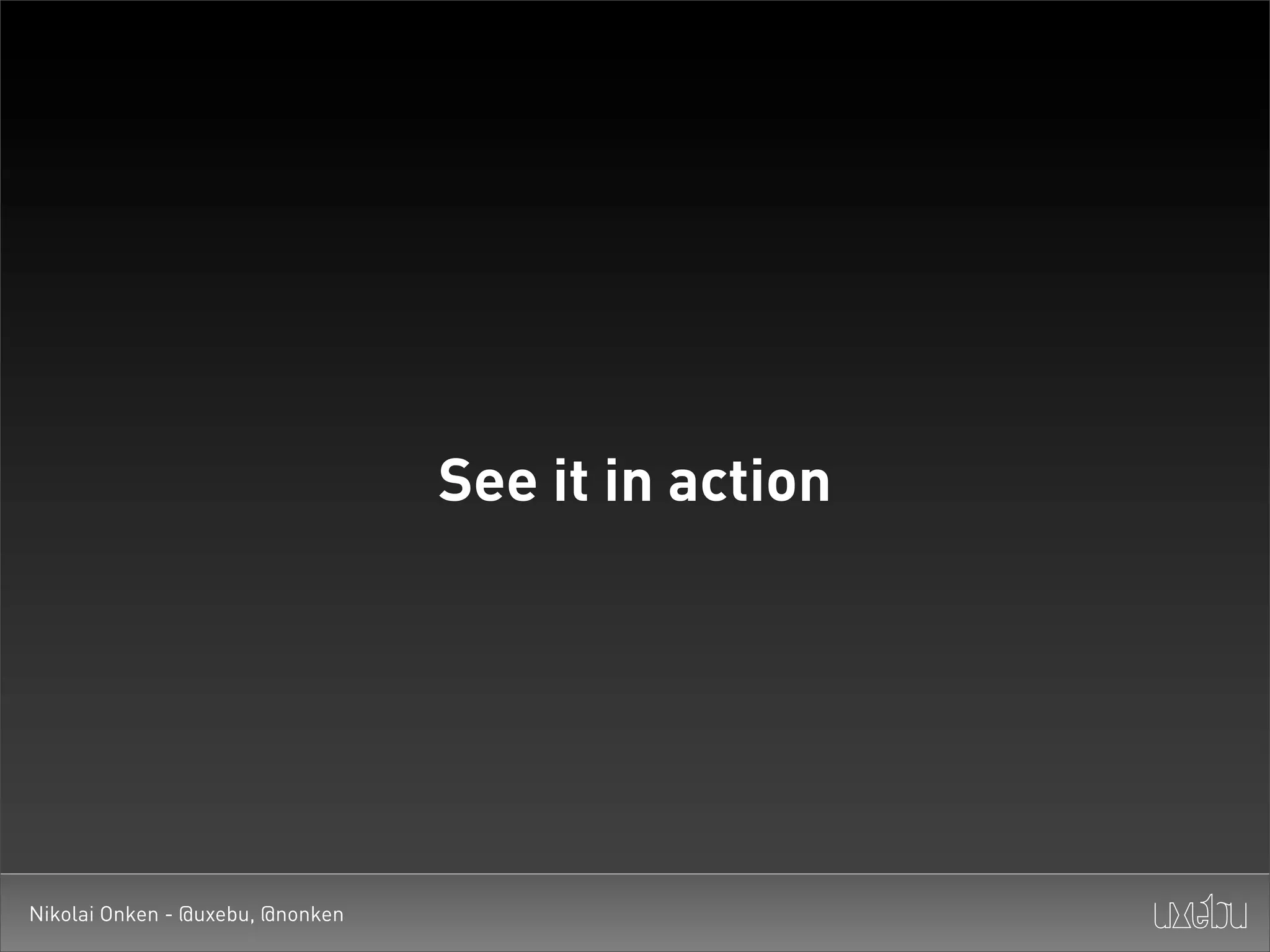 See it in action




Nikolai Onken - @uxebu, @nonken
 