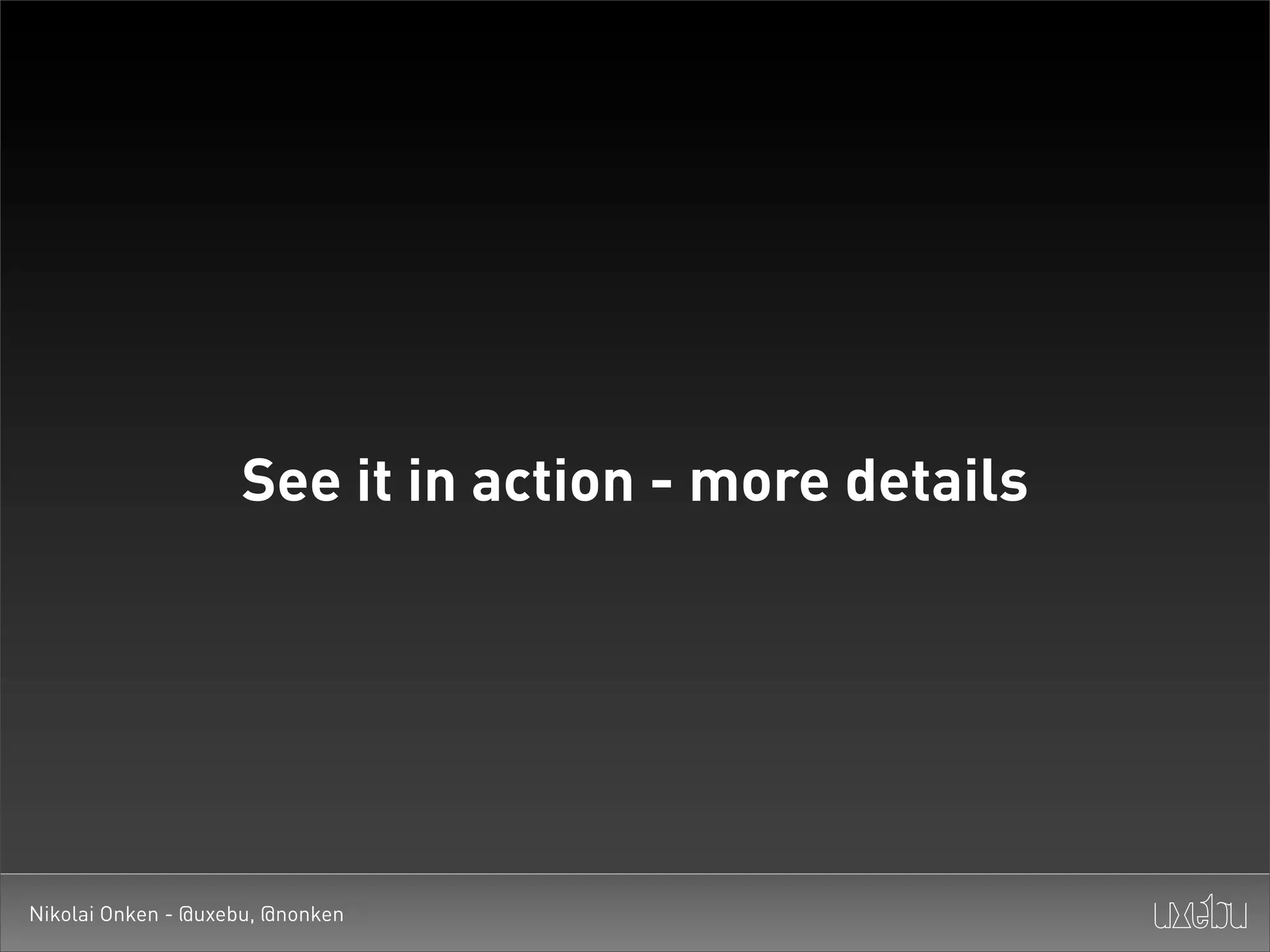 See it in action - more details




Nikolai Onken - @uxebu, @nonken
 