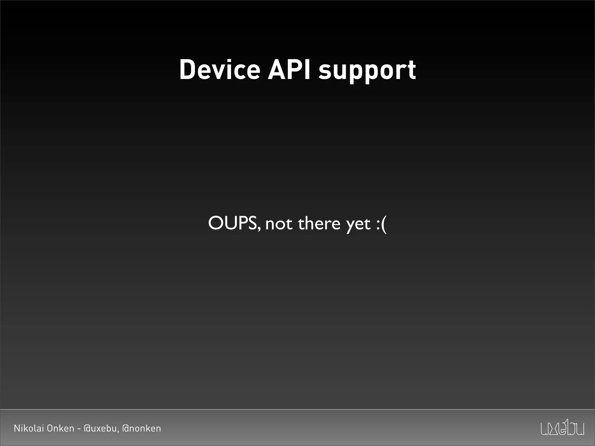 Device API support




                                    OUPS, not there yet :(




Nikolai Onken - @uxebu, @nonken
 