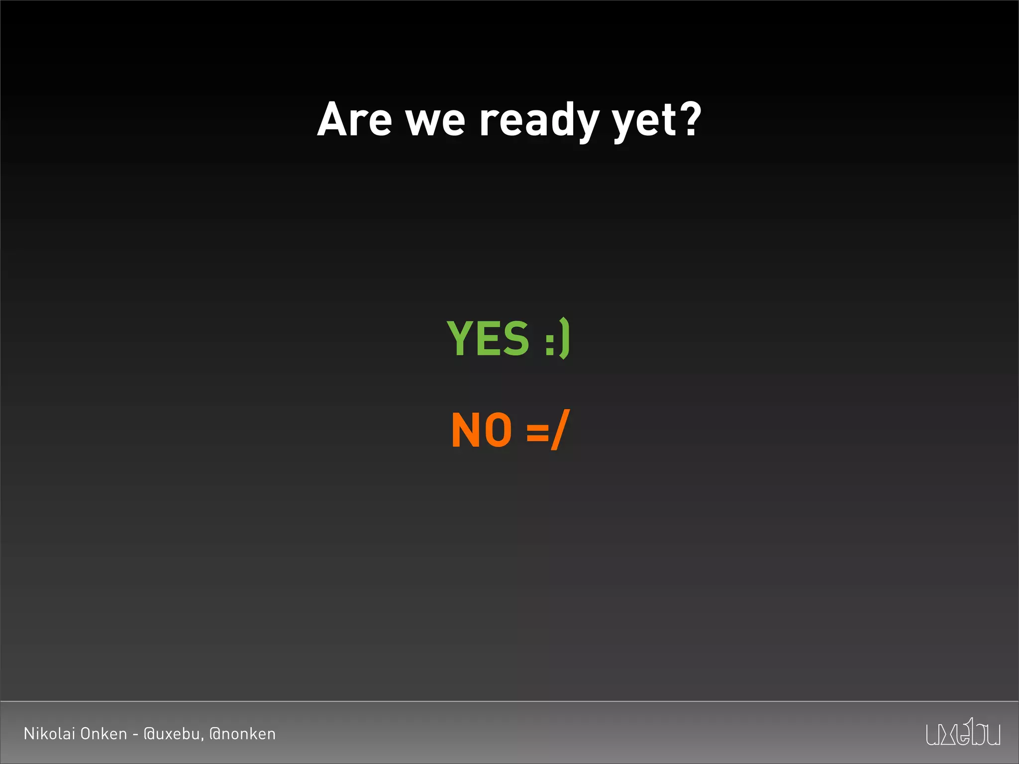 Are we ready yet?



                                       YES :)
                                       NO =/




Nikolai Onken - @uxebu, @nonken
 