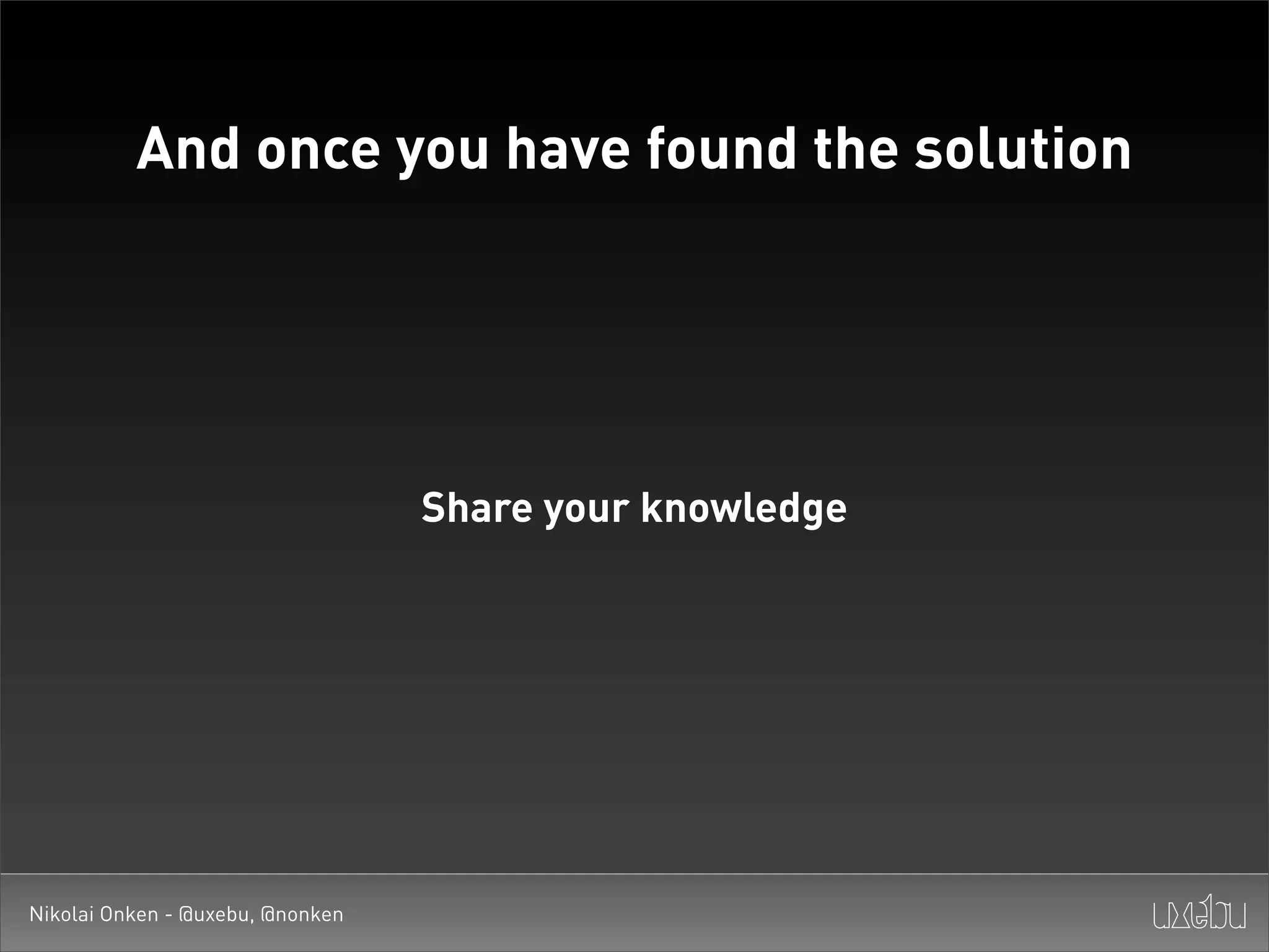 And once you have found the solution




                                  Share your knowledge




Nikolai Onken - @uxebu, @nonken
 